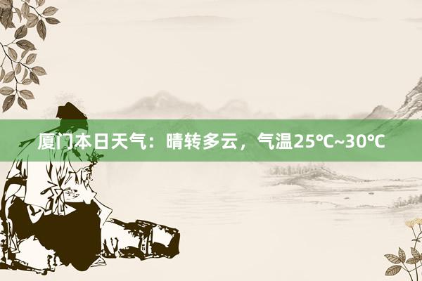 厦门本日天气：晴转多云，气温25℃~30℃